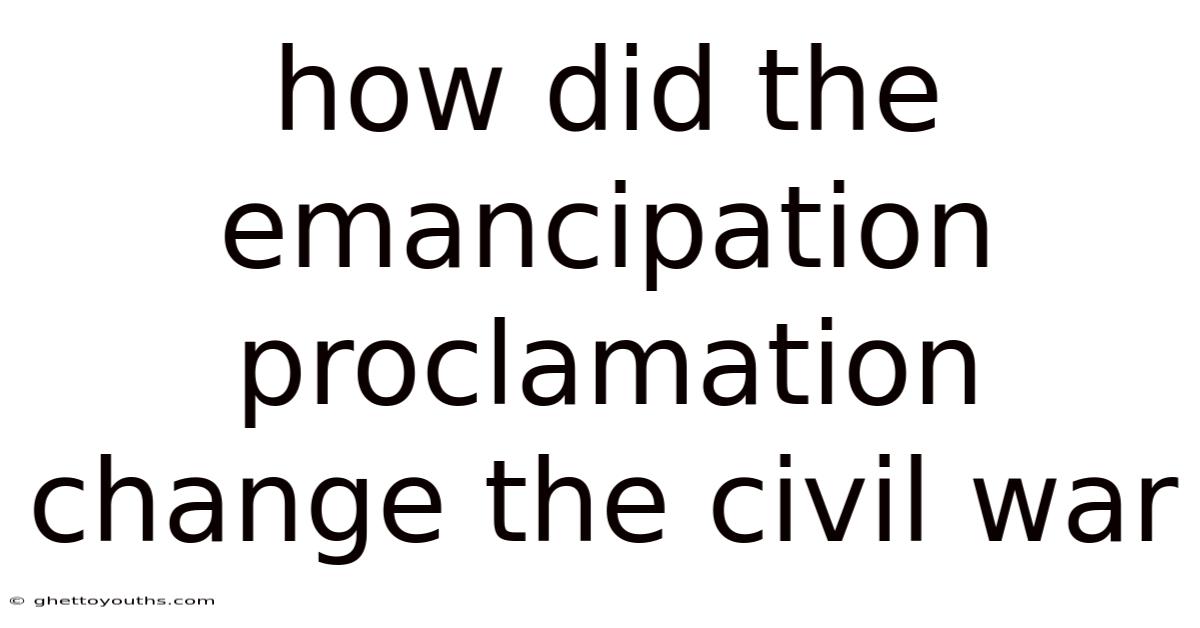 How Did The Emancipation Proclamation Change The Civil War
