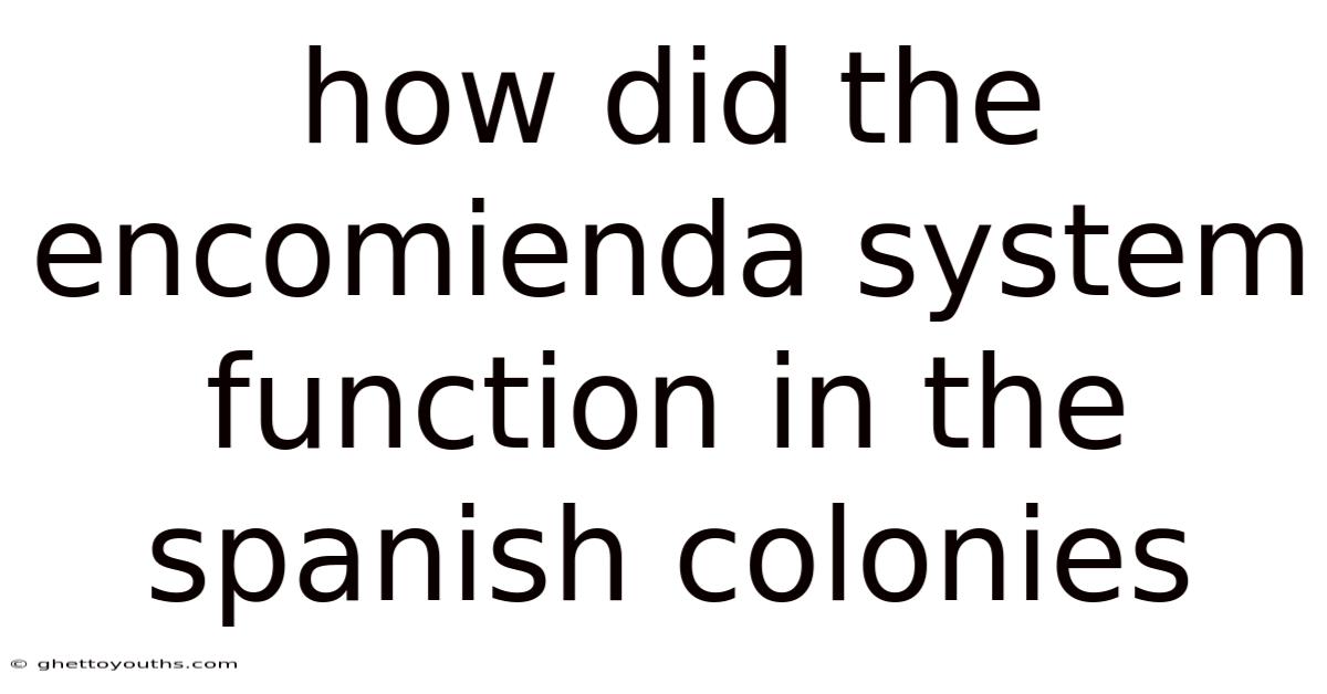 How Did The Encomienda System Function In The Spanish Colonies