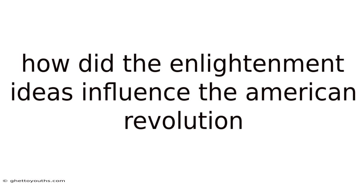 How Did The Enlightenment Ideas Influence The American Revolution
