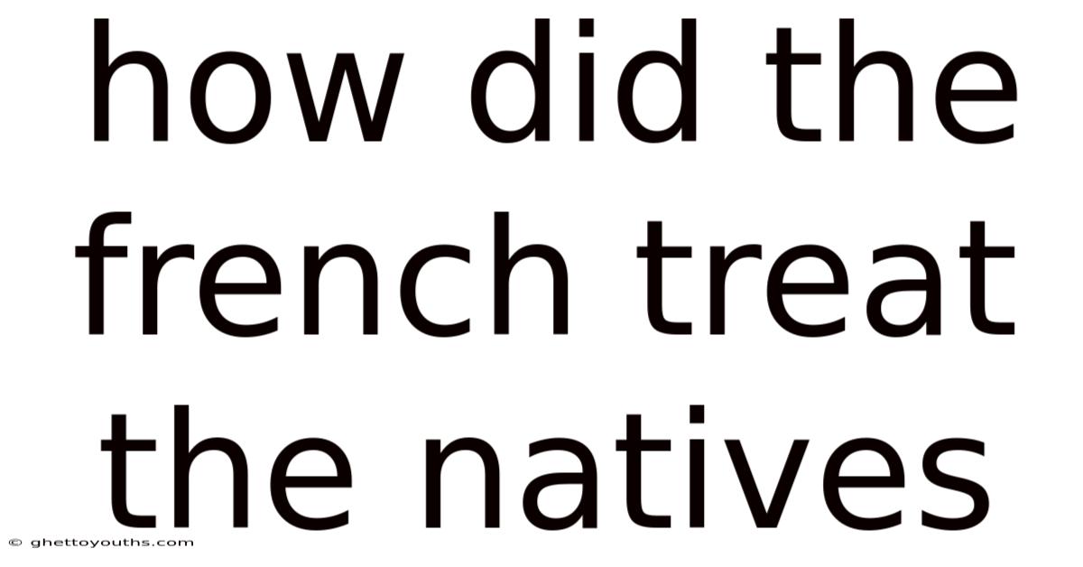 How Did The French Treat The Natives