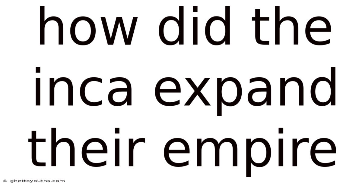 How Did The Inca Expand Their Empire