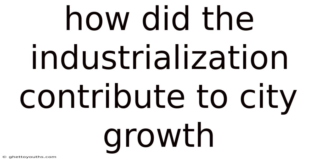 How Did The Industrialization Contribute To City Growth