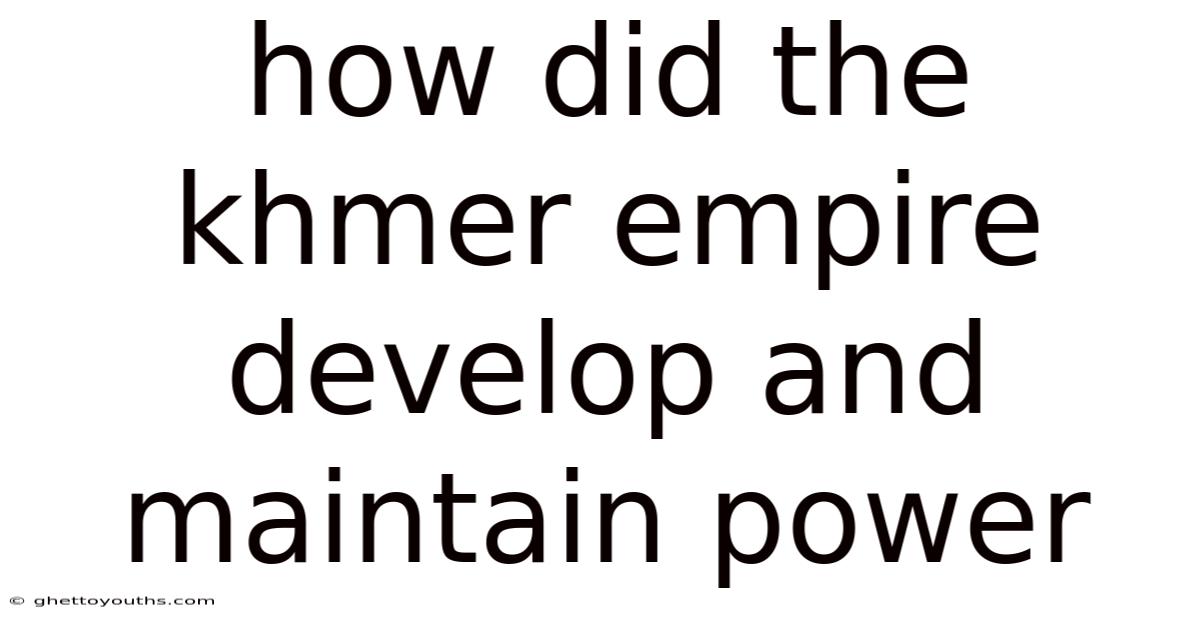 How Did The Khmer Empire Develop And Maintain Power