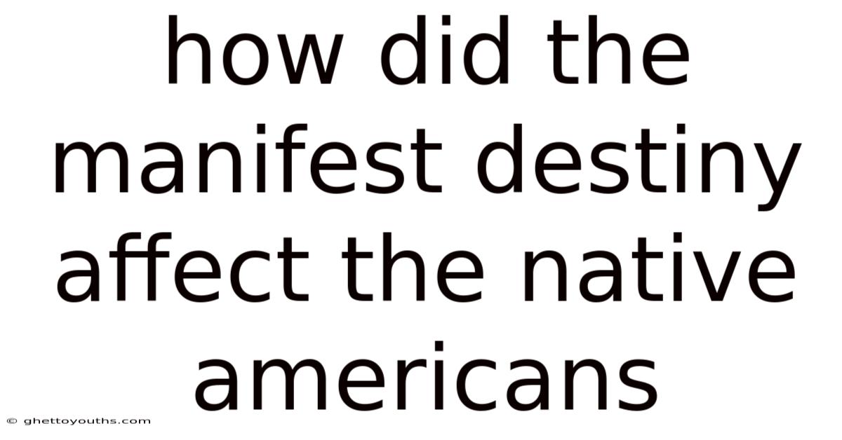 How Did The Manifest Destiny Affect The Native Americans