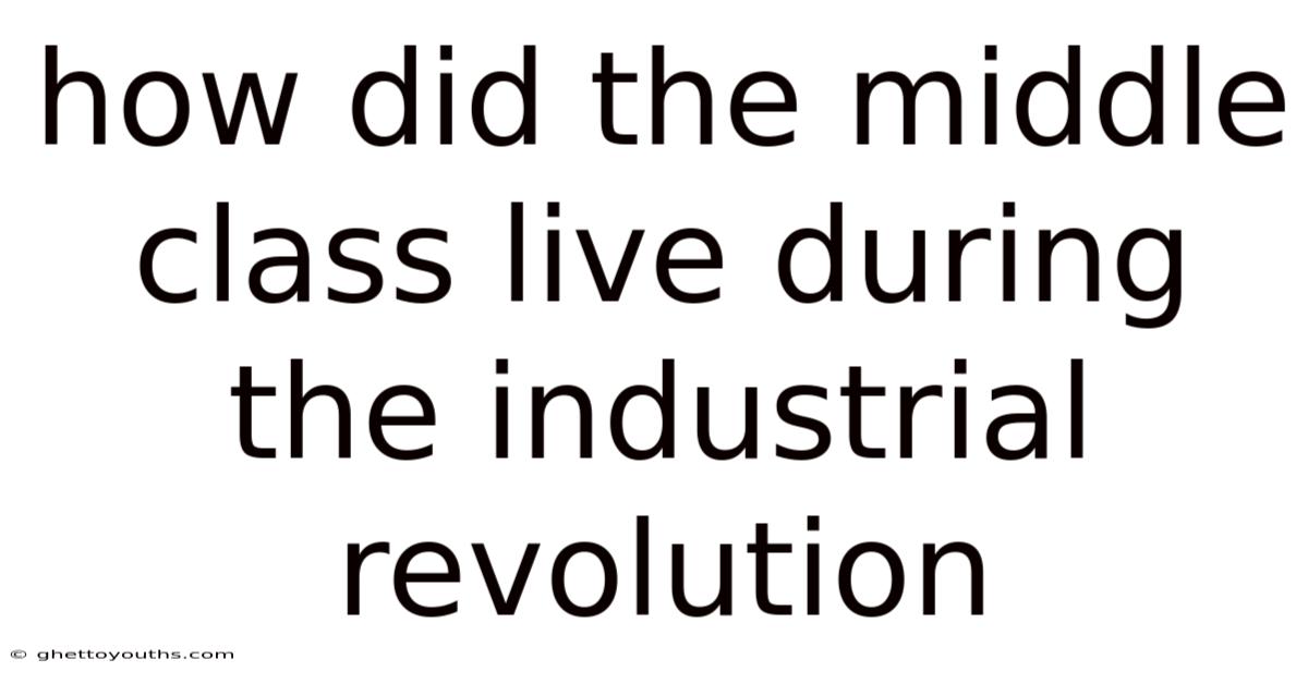 How Did The Middle Class Live During The Industrial Revolution