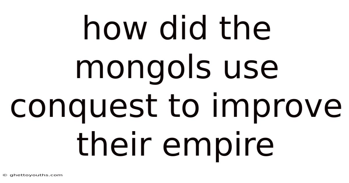 How Did The Mongols Use Conquest To Improve Their Empire