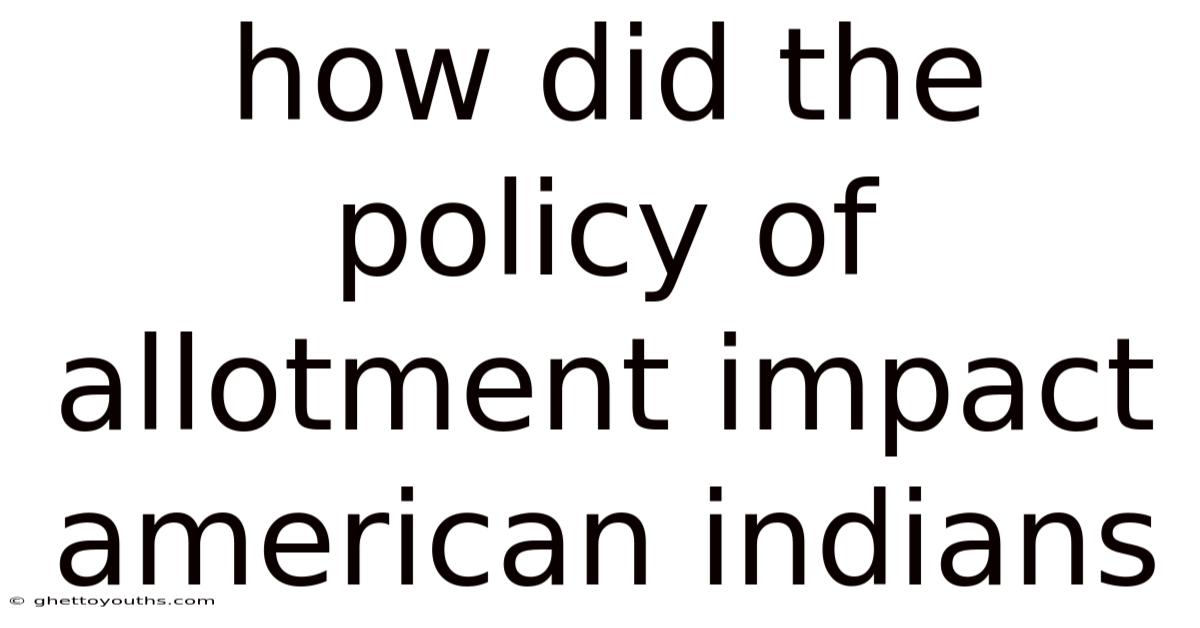 How Did The Policy Of Allotment Impact American Indians