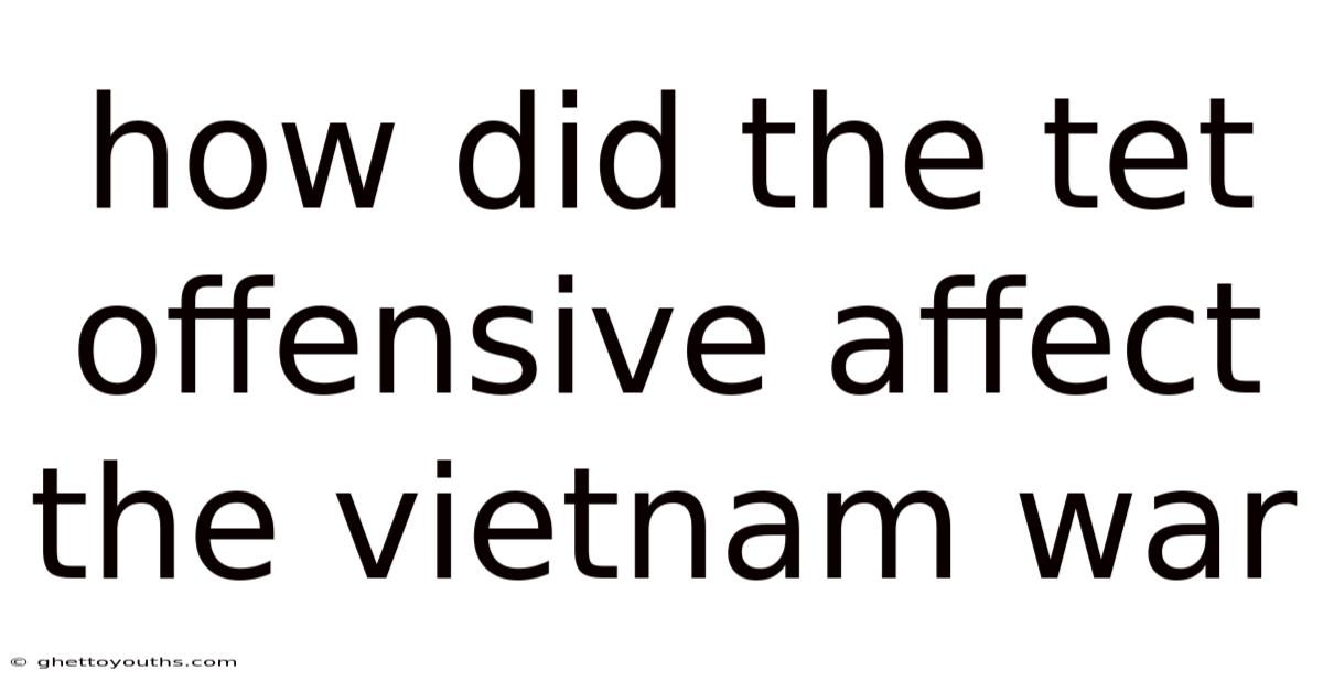 How Did The Tet Offensive Affect The Vietnam War