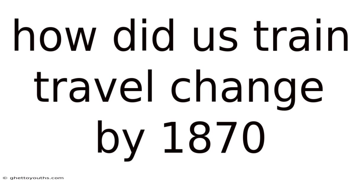 How Did Us Train Travel Change By 1870