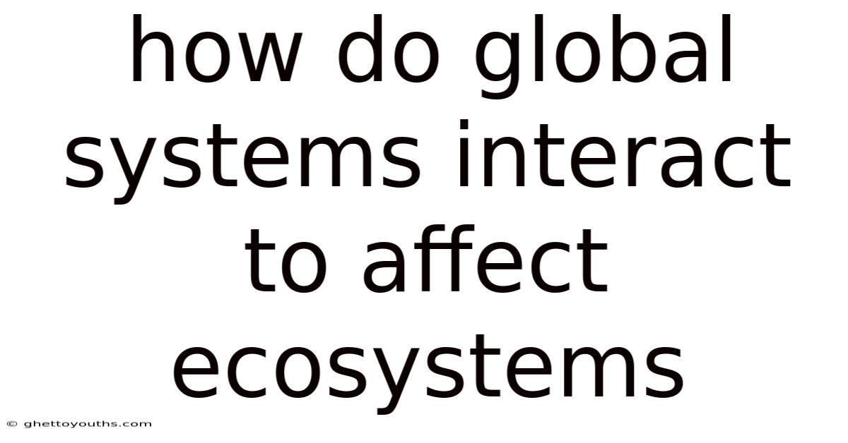 How Do Global Systems Interact To Affect Ecosystems