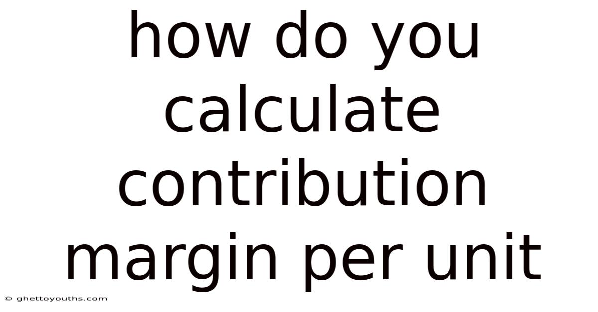 How Do You Calculate Contribution Margin Per Unit