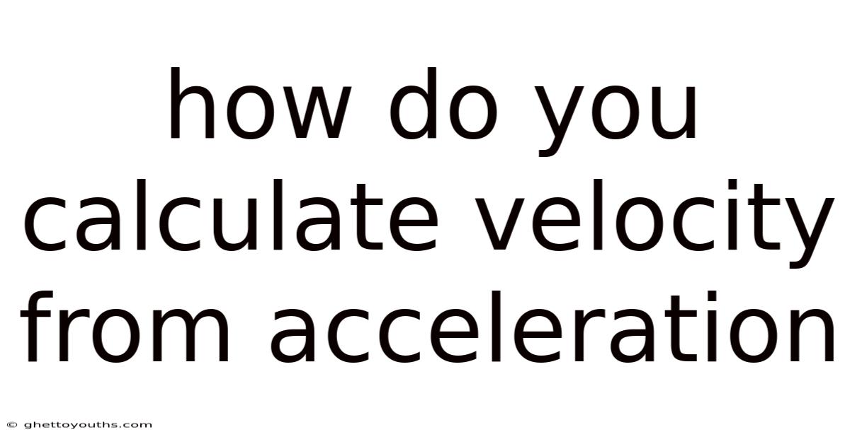 How Do You Calculate Velocity From Acceleration