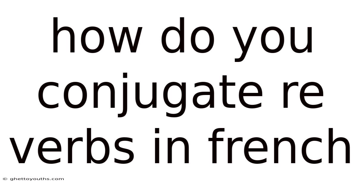 How Do You Conjugate Re Verbs In French
