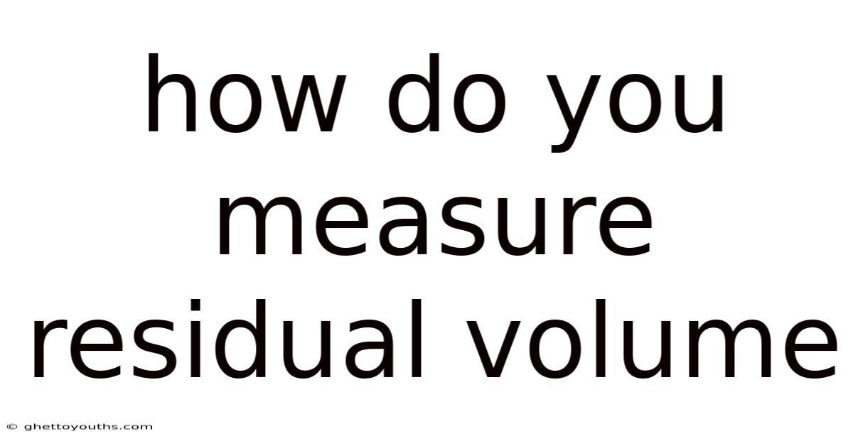 How Do You Measure Residual Volume
