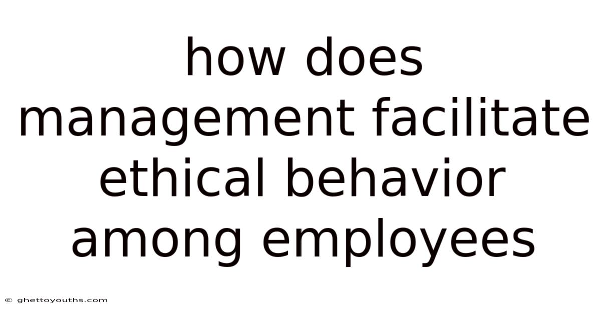 How Does Management Facilitate Ethical Behavior Among Employees