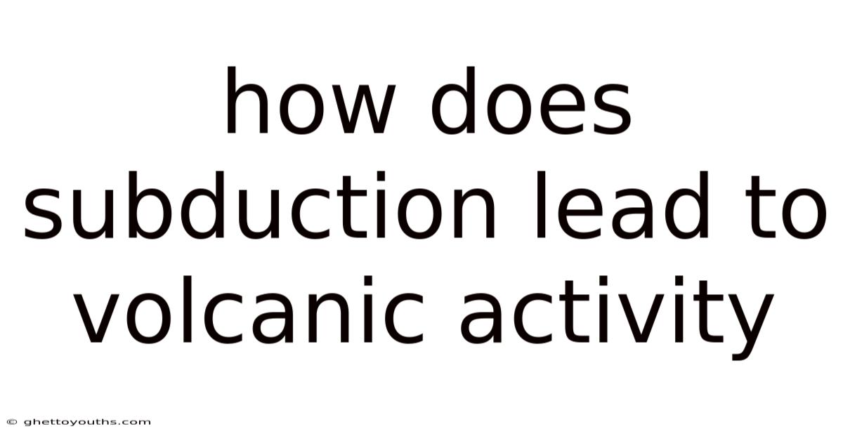 How Does Subduction Lead To Volcanic Activity