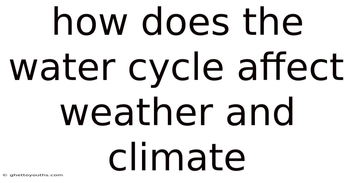 How Does The Water Cycle Affect Weather And Climate