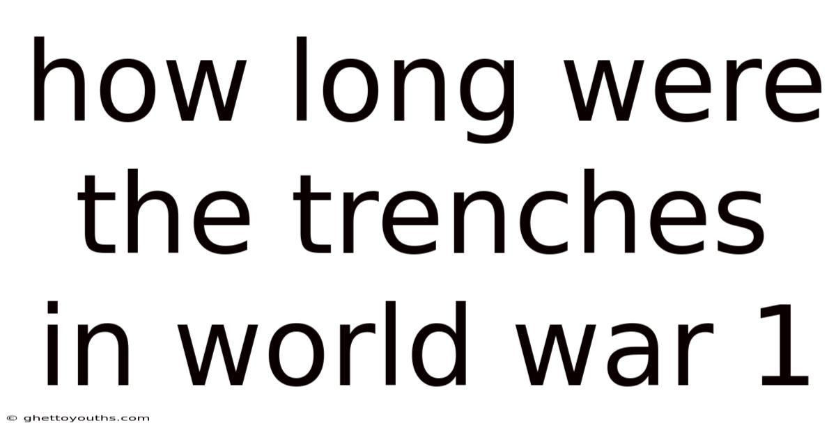 How Long Were The Trenches In World War 1