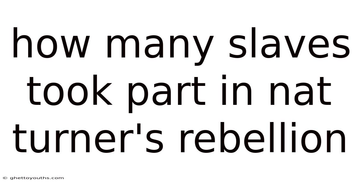 How Many Slaves Took Part In Nat Turner's Rebellion