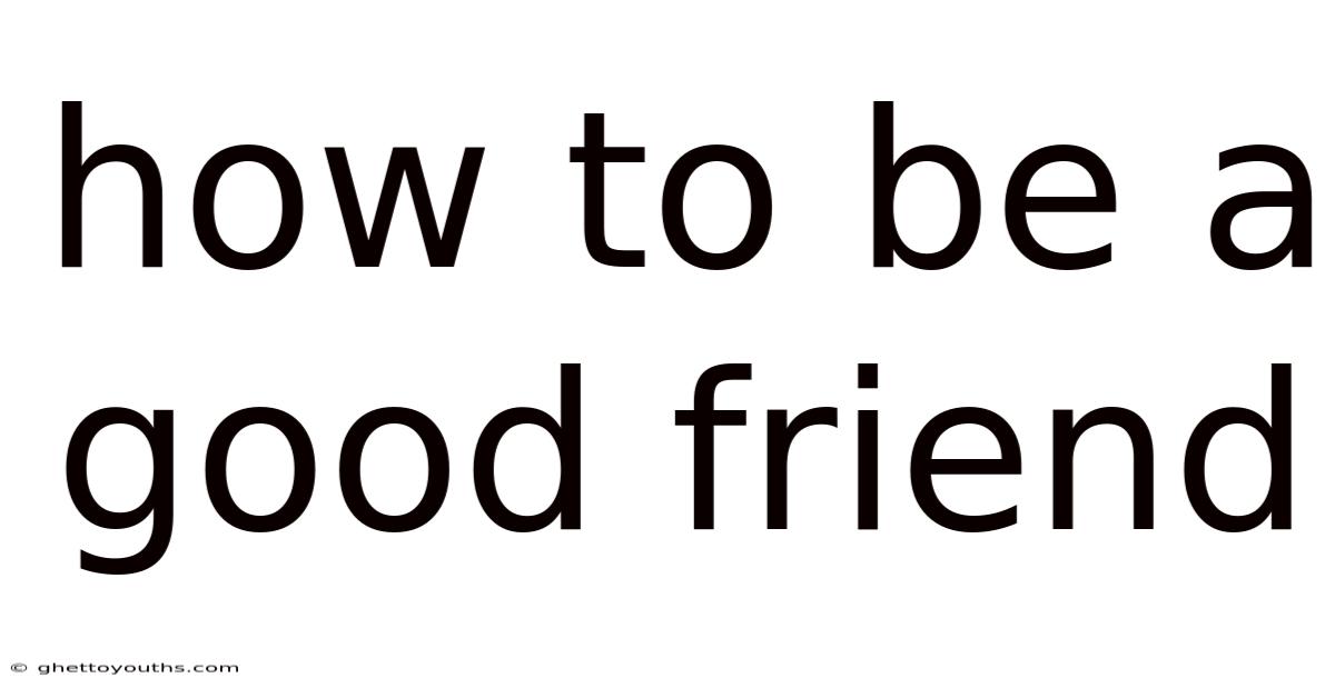 How To Be A Good Friend