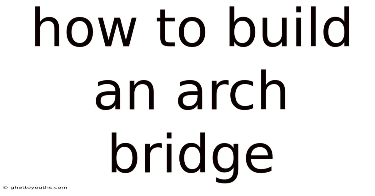 How To Build An Arch Bridge