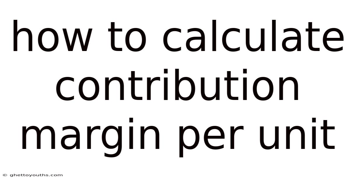 How To Calculate Contribution Margin Per Unit