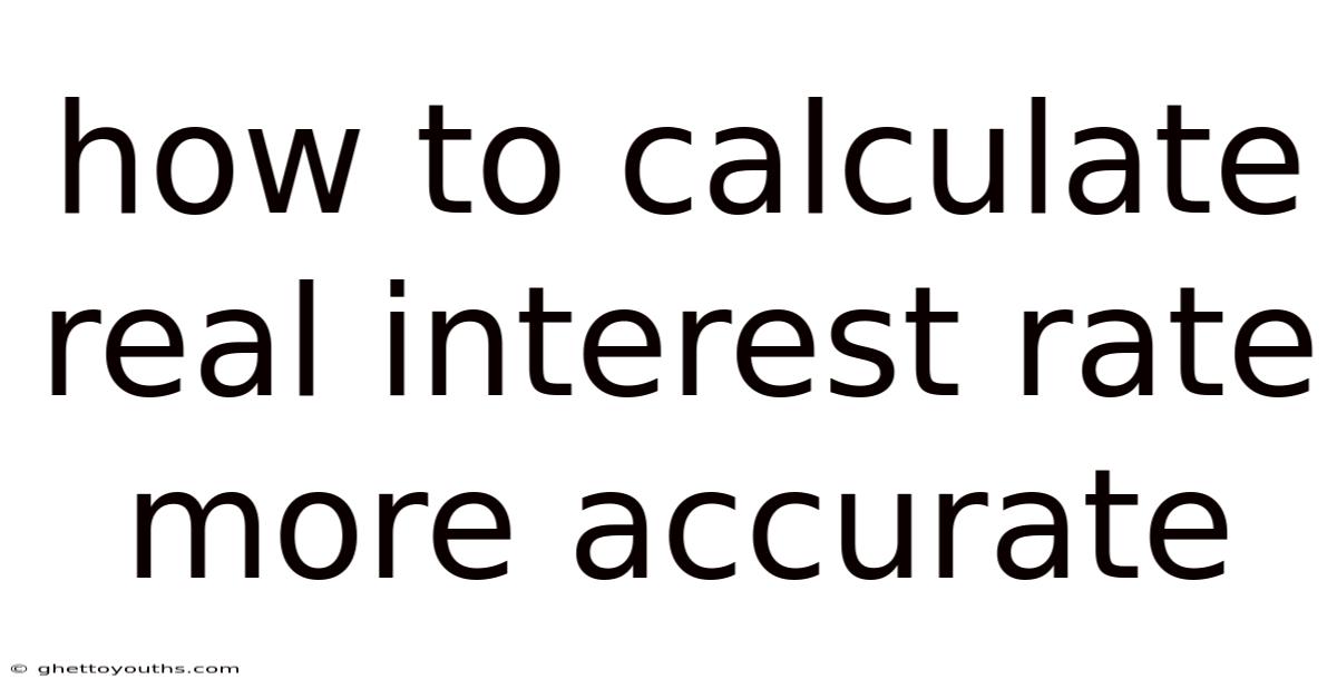 How To Calculate Real Interest Rate More Accurate