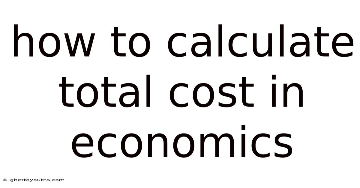 How To Calculate Total Cost In Economics