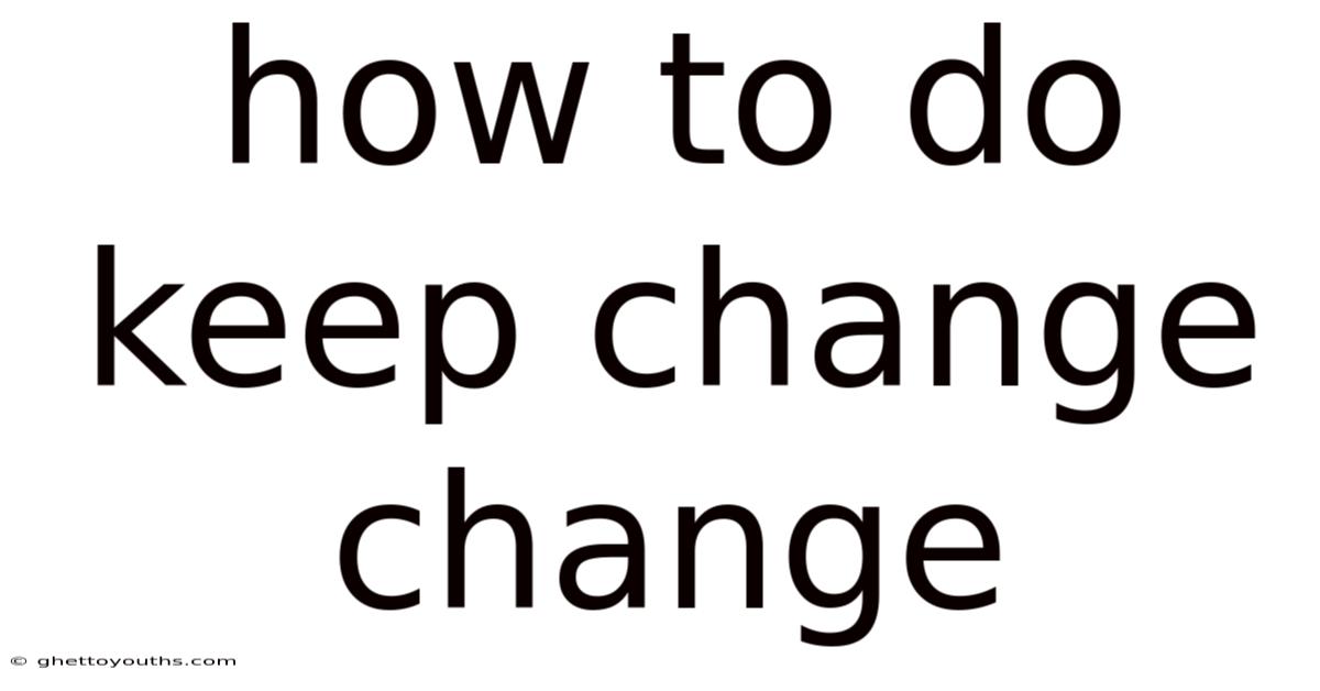 How To Do Keep Change Change