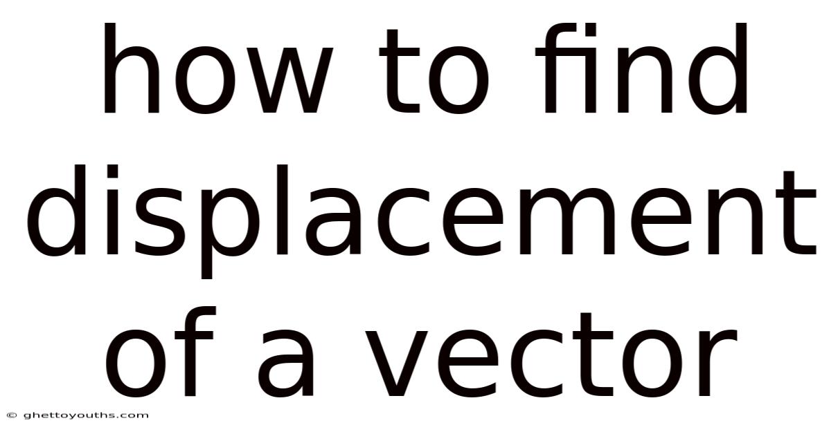 How To Find Displacement Of A Vector