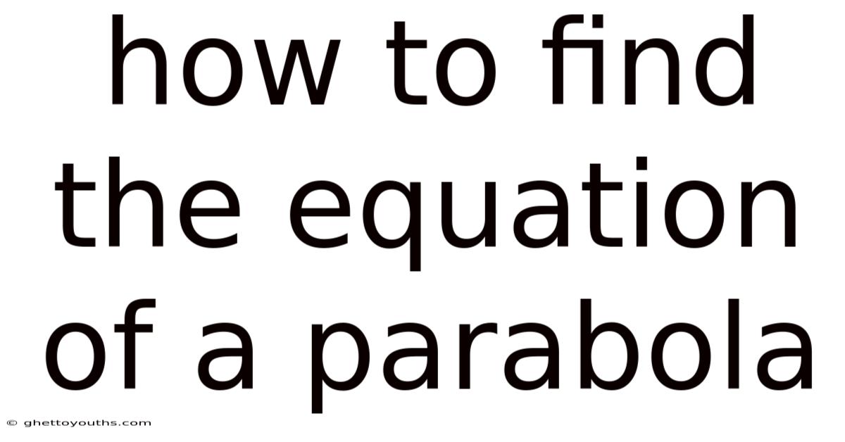 How To Find The Equation Of A Parabola