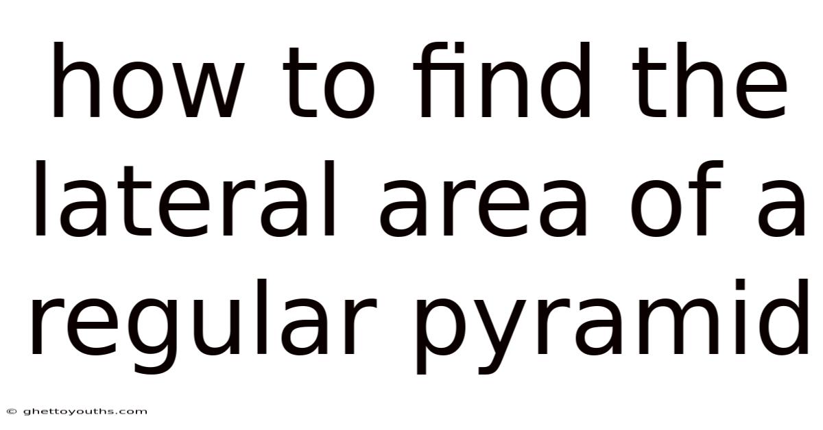 How To Find The Lateral Area Of A Regular Pyramid