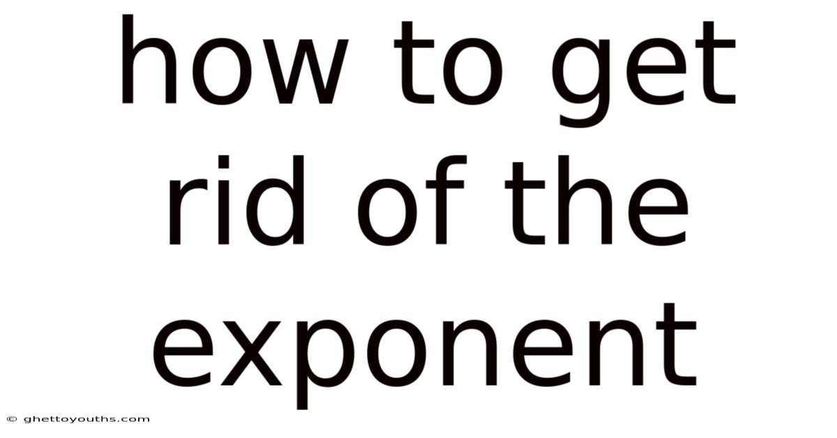 How To Get Rid Of The Exponent
