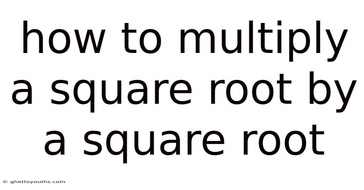 How To Multiply A Square Root By A Square Root