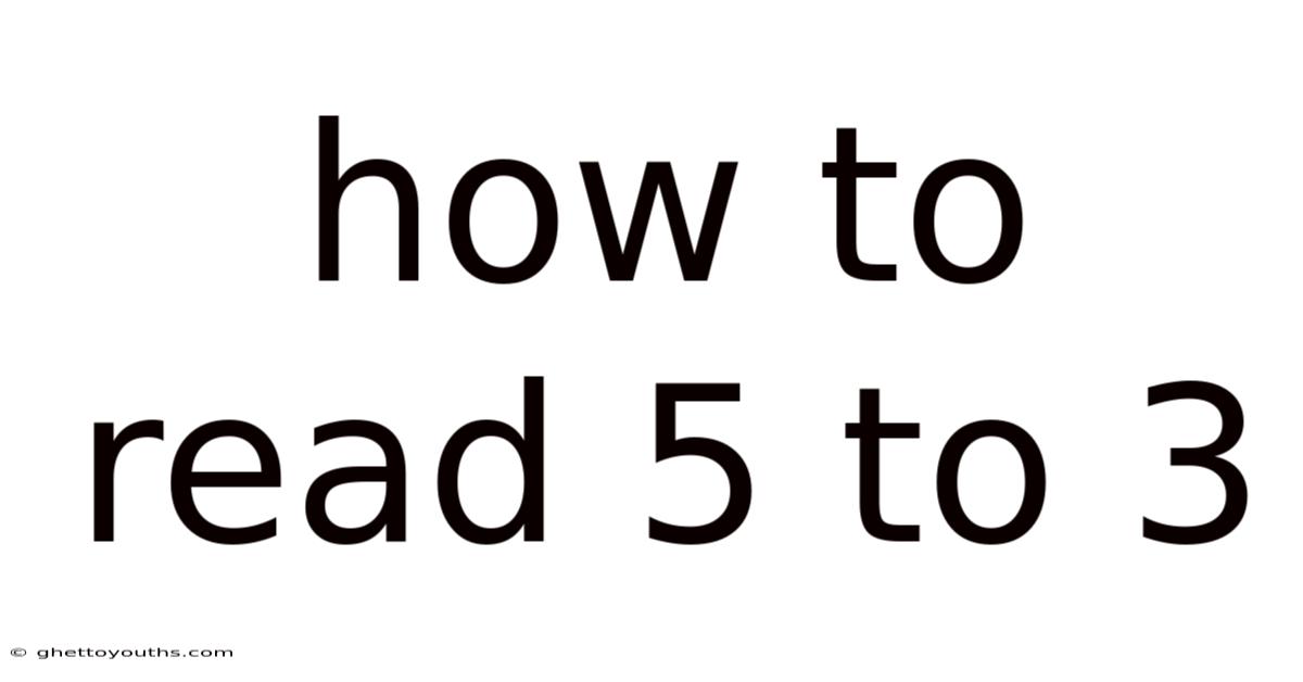 How To Read 5 To 3