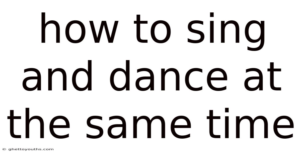 How To Sing And Dance At The Same Time