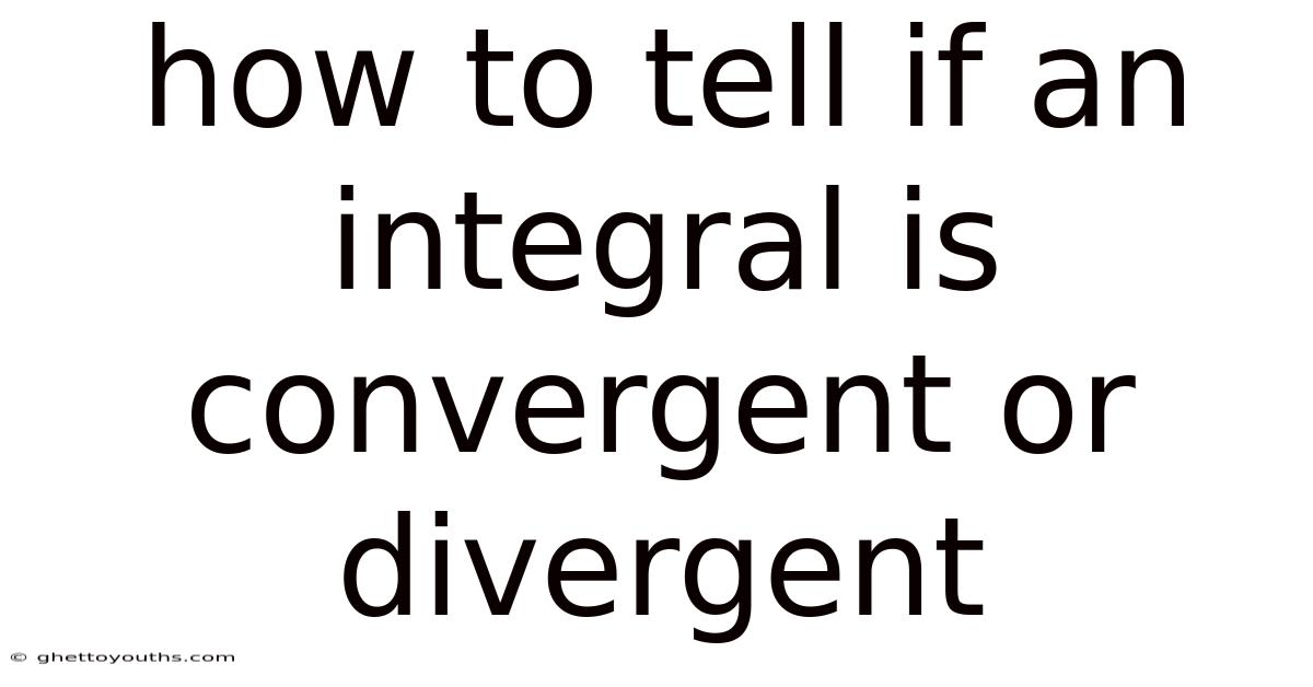 How To Tell If An Integral Is Convergent Or Divergent