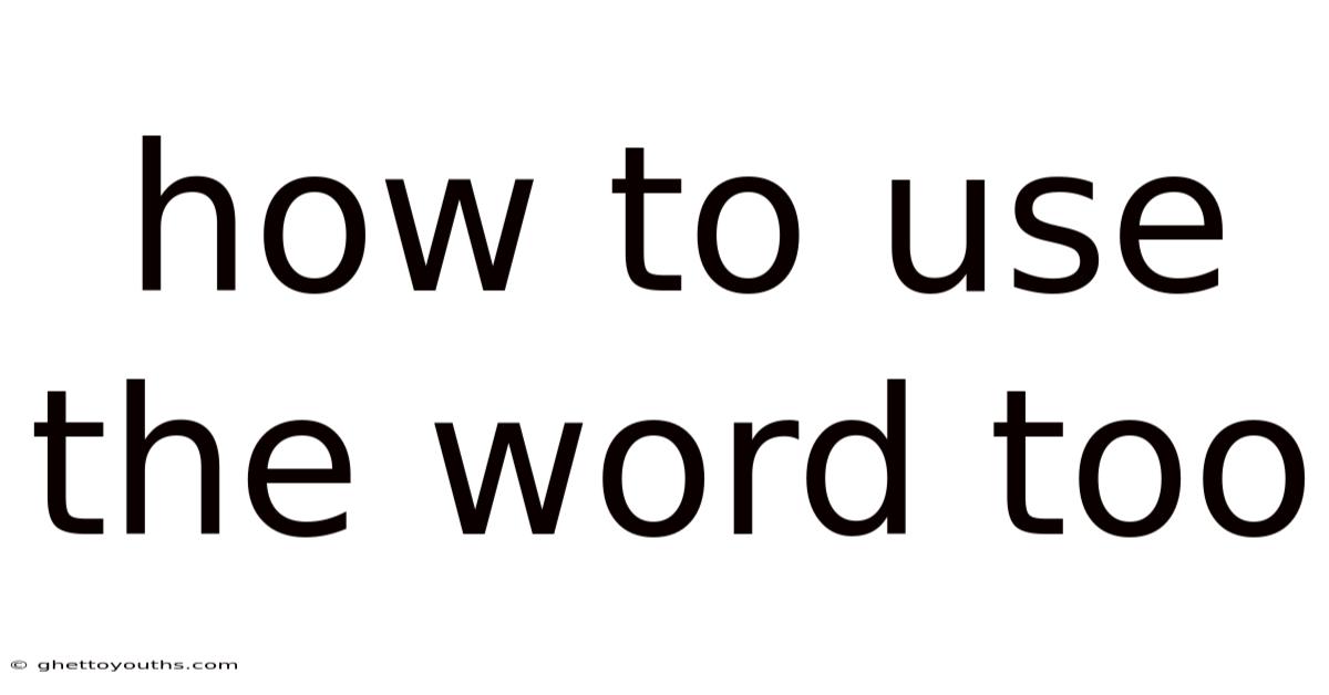 How To Use The Word Too