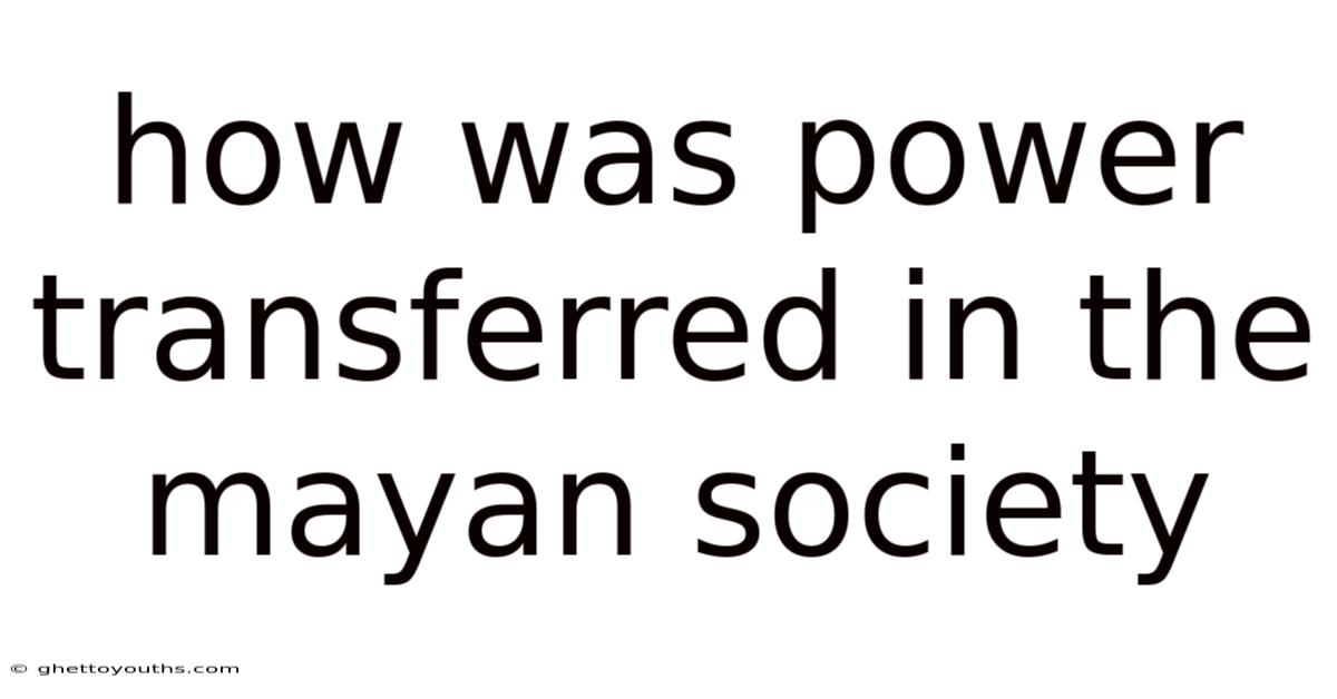 How Was Power Transferred In The Mayan Society