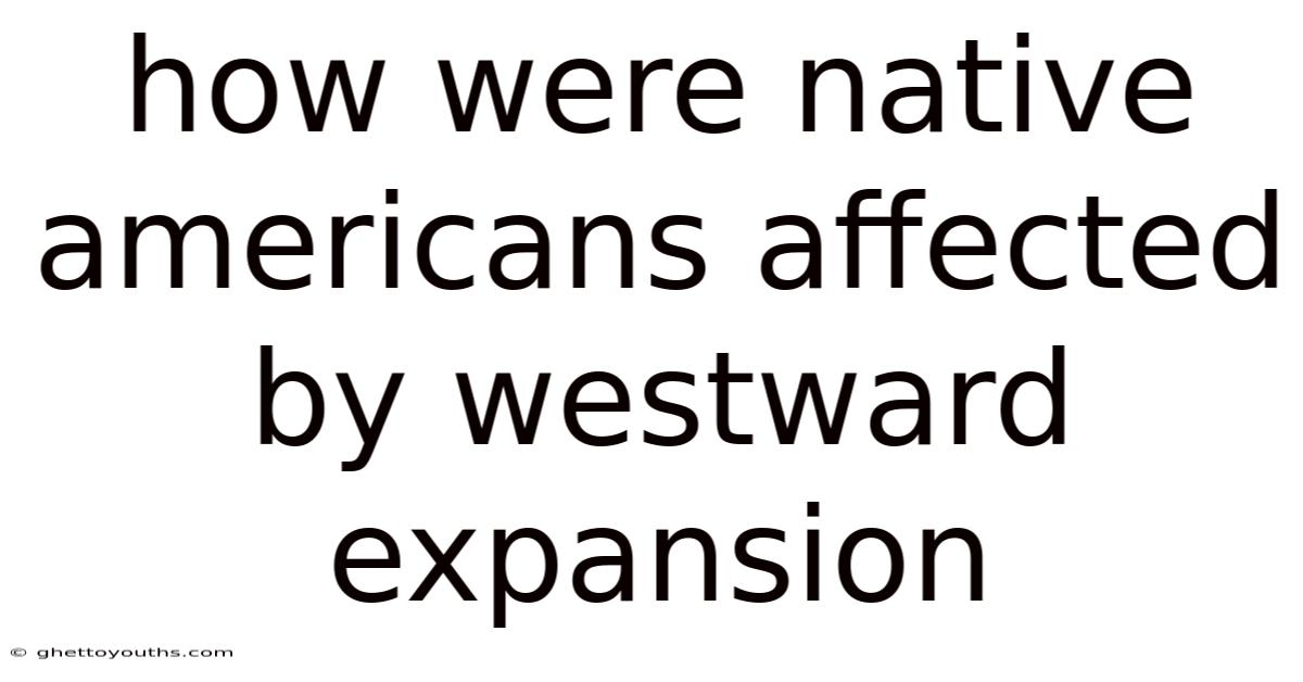 How Were Native Americans Affected By Westward Expansion