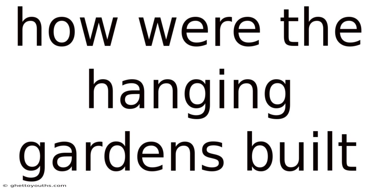 How Were The Hanging Gardens Built