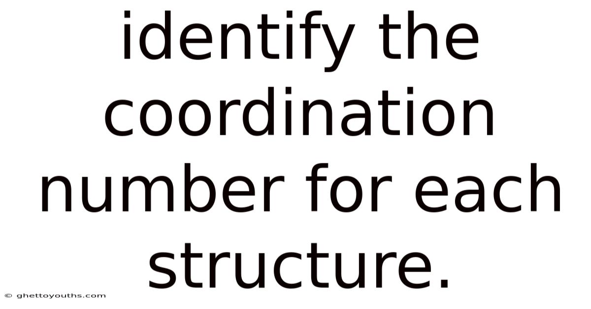 Identify The Coordination Number For Each Structure.