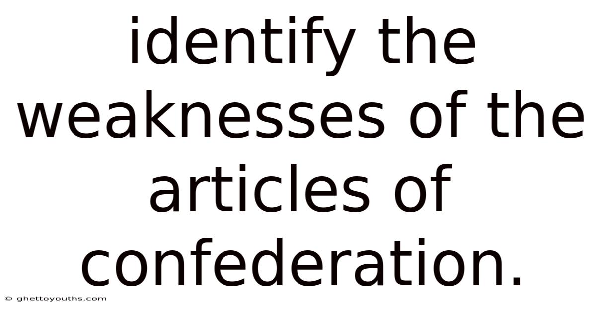 Identify The Weaknesses Of The Articles Of Confederation.