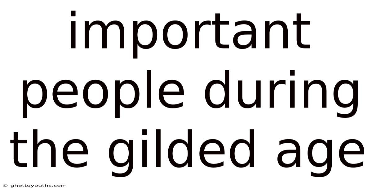 Important People During The Gilded Age