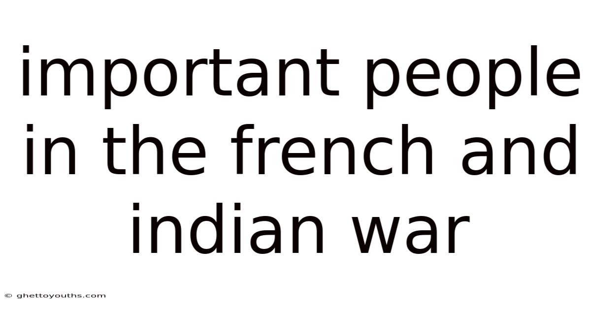 Important People In The French And Indian War