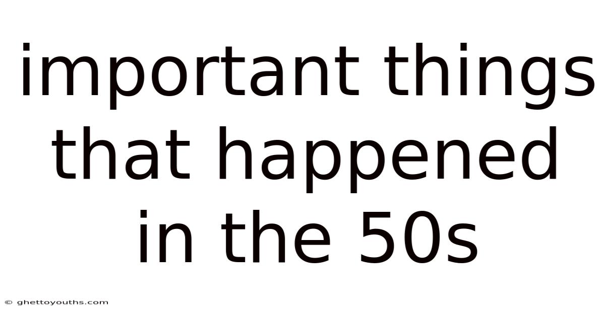 Important Things That Happened In The 50s