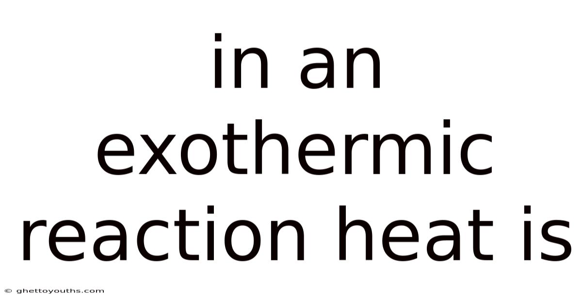 In An Exothermic Reaction Heat Is