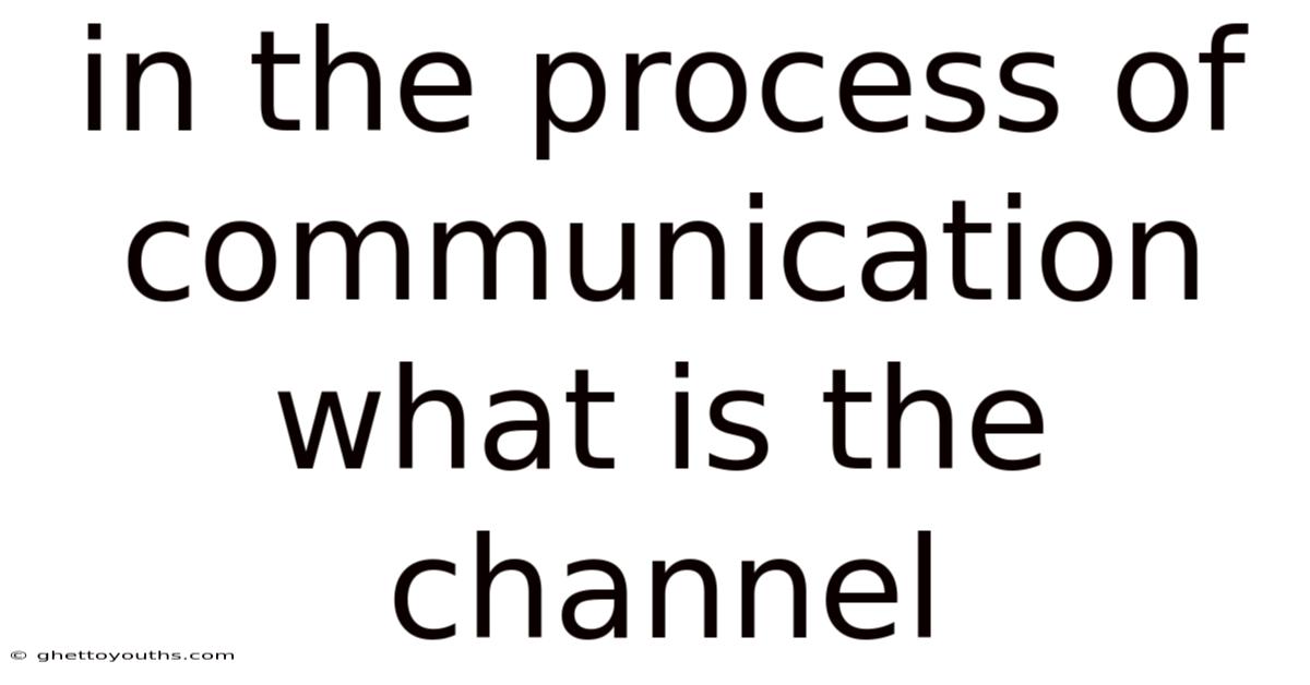 In The Process Of Communication What Is The Channel