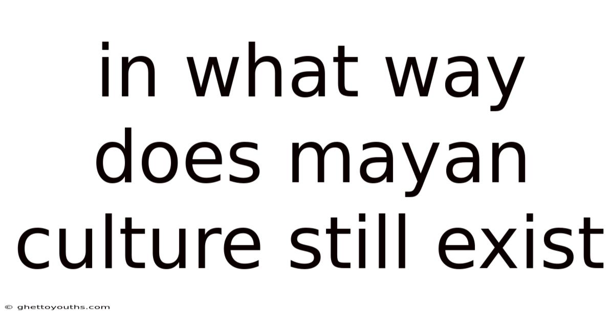 In What Way Does Mayan Culture Still Exist