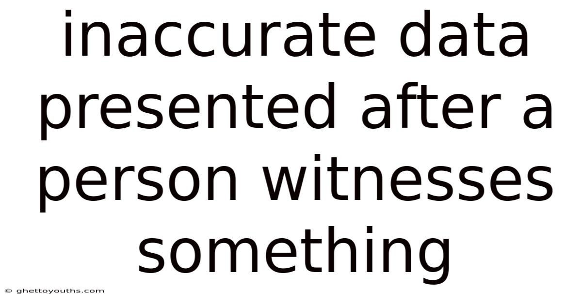 Inaccurate Data Presented After A Person Witnesses Something